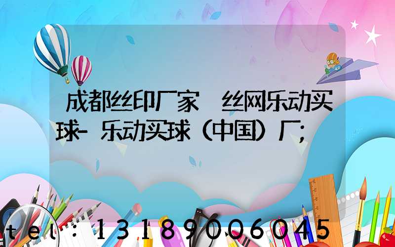 成都丝印厂家 丝网乐动买球-乐动买球（中国）厂
